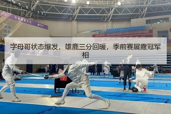 字母哥状态爆发，雄鹿三分回暖，季前赛展露冠军相